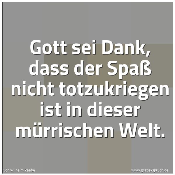 Quadratisches Spruchbild: Gott sei Dank, dass der Spaß nicht totzukriegen ist in dieser mürrischen Welt.