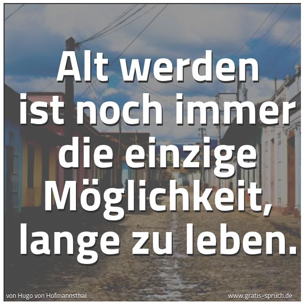 Quadratisches Spruchbild: Alt werden ist noch immer die einzige Möglichkeit, lange zu leben.
