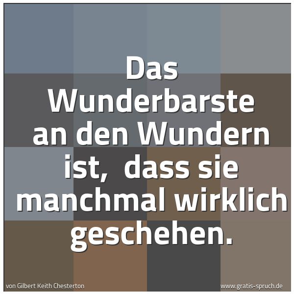 Quadratisches Spruchbild: Das Wunderbarste an den Wundern ist, dass sie manchmal wirklich geschehen.