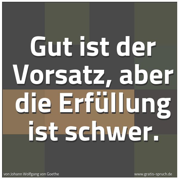 Quadratisches Spruchbild: Gut ist der Vorsatz, aber die Erfüllung ist schwer.