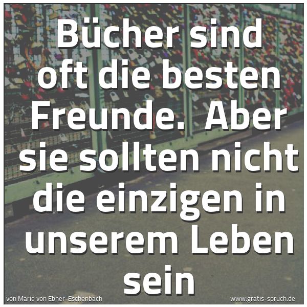 Quadratisches Spruchbild: Bücher sind oft die besten Freunde. Aber sie sollten nicht die einzigen in unserem Leben …