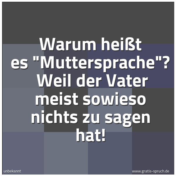 Quadratisches Spruchbild: Warum heißt es "Muttersprache"? Weil der Vater meist sowieso nichts zu sagen hat!