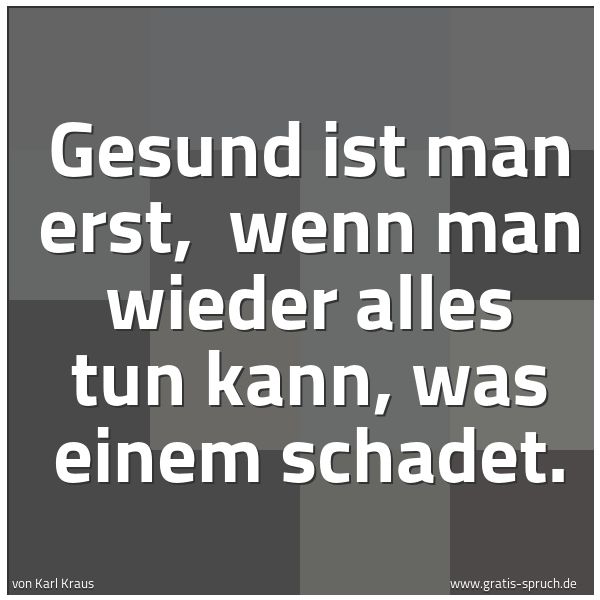 Quadratisches Spruchbild: Gesund ist man erst, wenn man wieder alles tun kann, was einem schadet.