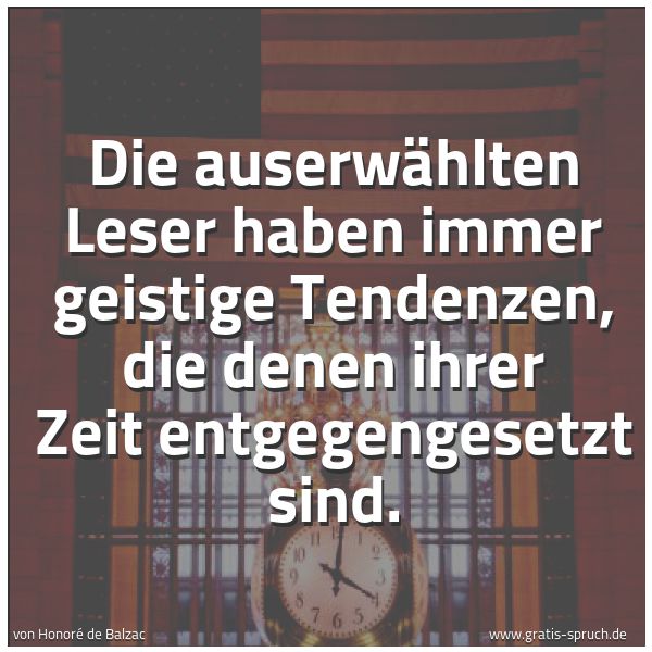Quadratisches Spruchbild: Die auserwählten Leser haben immer geistige Tendenzen, die denen ihrer Zeit entgegengesetz …