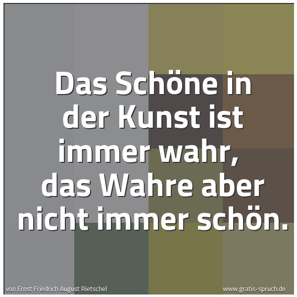 Quadratisches Spruchbild: Das Schöne in der Kunst ist immer wahr, das Wahre aber nicht immer schön.