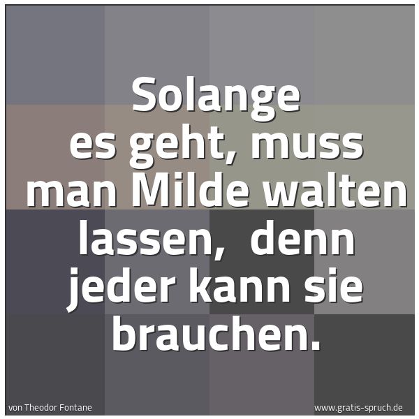 Quadratisches Spruchbild: Solange es geht, muss man Milde walten lassen, denn jeder kann sie brauchen.