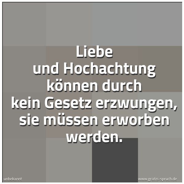Quadratisches Spruchbild: Liebe und Hochachtung können durch kein Gesetz erzwungen, sie müssen erworben werden.