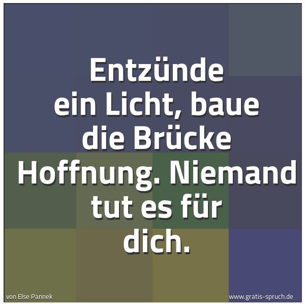 Quadratisches Spruchbild: Entzünde ein Licht, baue die Brücke Hoffnung. Niemand tut es für dich.