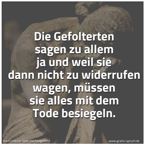 Quadratisches Spruchbild: Die Gefolterten sagen zu allem ja und weil sie dann nicht zu widerrufen wagen, müssen sie …