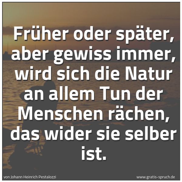 Quadratisches Spruchbild: Früher oder später, aber gewiss immer, wird sich die Natur an allem Tun der Menschen räche …
