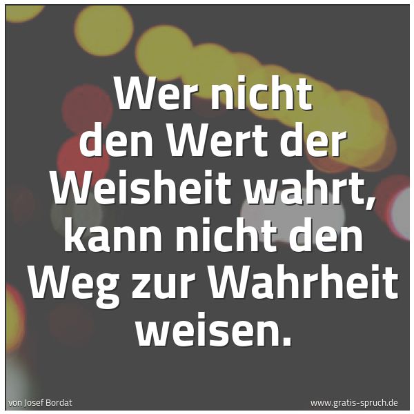 Quadratisches Spruchbild: Wer nicht den Wert der Weisheit wahrt, kann nicht den Weg zur Wahrheit weisen.