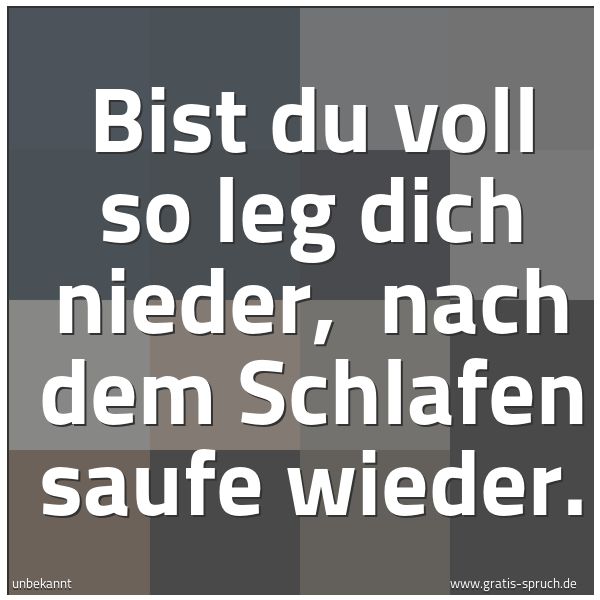 Quadratisches Spruchbild: Bist du voll so leg dich nieder, nach dem Schlafen saufe wieder.
