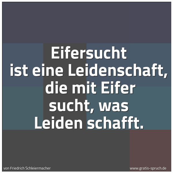 Quadratisches Spruchbild: Eifersucht ist eine Leidenschaft, die mit Eifer sucht, was Leiden schafft.