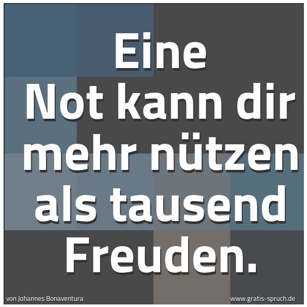 Quadratisches Spruchbild: Eine Not kann dir mehr nützen als tausend Freuden.