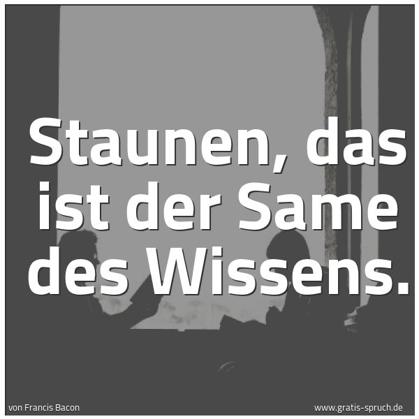 Quadratisches Spruchbild: Staunen, das ist der Same des Wissens.
