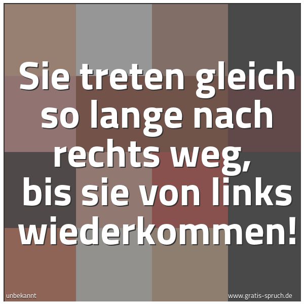 Quadratisches Spruchbild: Sie treten gleich so lange nach rechts weg, bis sie von links wiederkommen!