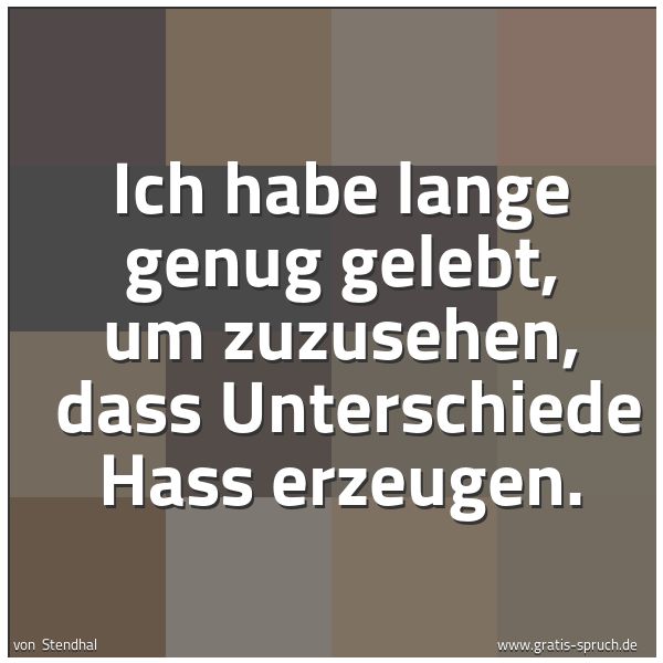 Quadratisches Spruchbild: Ich habe lange genug gelebt, um zuzusehen, dass Unterschiede Hass erzeugen.