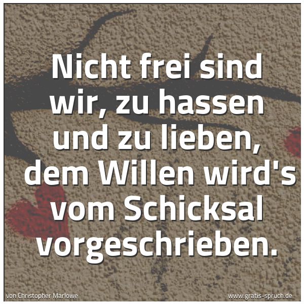 Quadratisches Spruchbild: Nicht frei sind wir, zu hassen und zu lieben, dem Willen wird's vom Schicksal vorgeschrie …