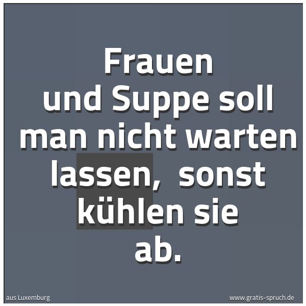 Quadratisches Spruchbild: Frauen und Suppe soll man nicht warten lassen, sonst kühlen sie ab.