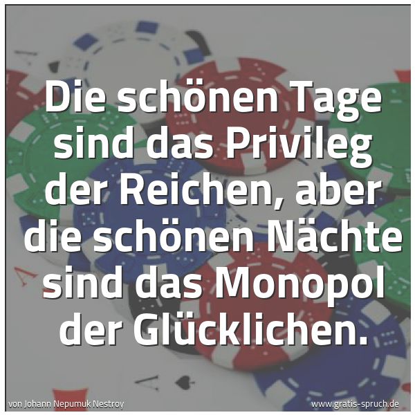 Quadratisches Spruchbild: Die schönen Tage sind das Privileg der Reichen, aber die schönen Nächte sind das Monopol d …