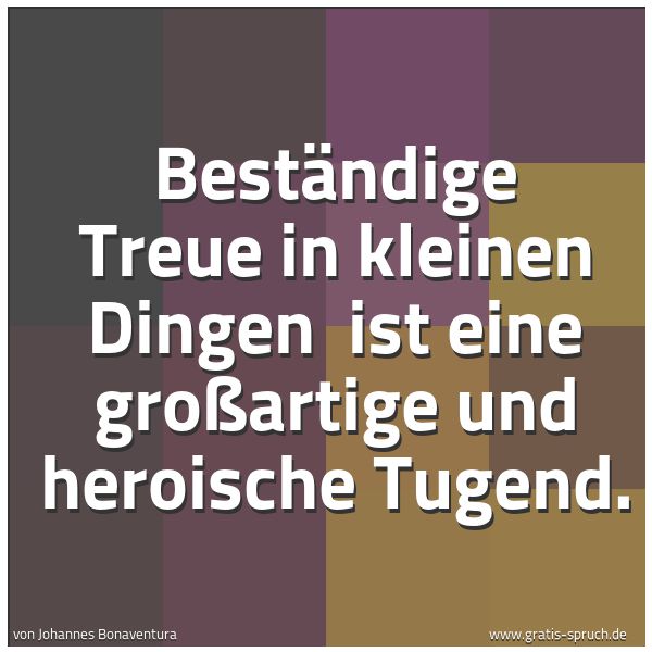 Quadratisches Spruchbild: Beständige Treue in kleinen Dingen ist eine großartige und heroische Tugend.