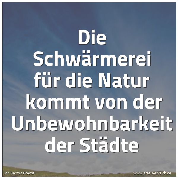 Quadratisches Spruchbild: Die Schwärmerei für die Natur kommt von der Unbewohnbarkeit der Städte