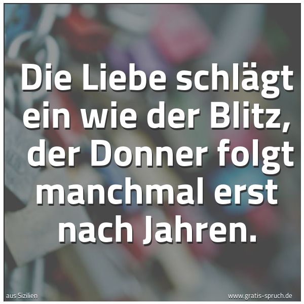 Quadratisches Spruchbild: Die Liebe schlägt ein wie der Blitz, der Donner folgt manchmal erst nach Jahren.