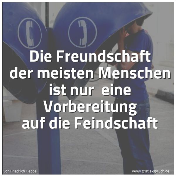 Quadratisches Spruchbild: Die Freundschaft der meisten Menschen ist nur eine Vorbereitung auf die Feindschaft