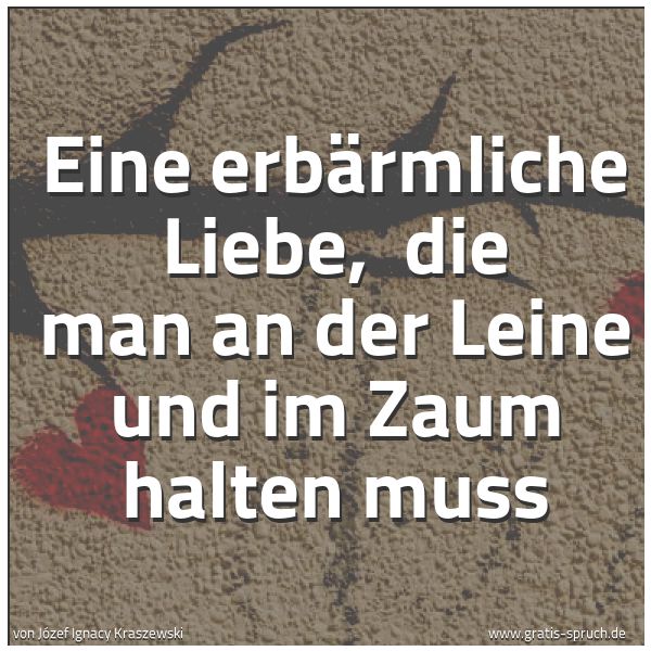 Quadratisches Spruchbild: Eine erbärmliche Liebe, die man an der Leine und im Zaum halten muss