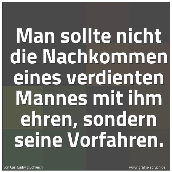 Quadratisches Spruchbild: Man sollte nicht die Nachkommen eines verdienten Mannes mit ihm ehren, sondern seine Vorfa …