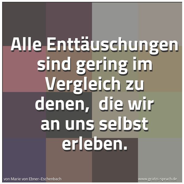 Quadratisches Spruchbild: Alle Enttäuschungen sind gering im Vergleich zu denen, die wir an uns selbst erleben.