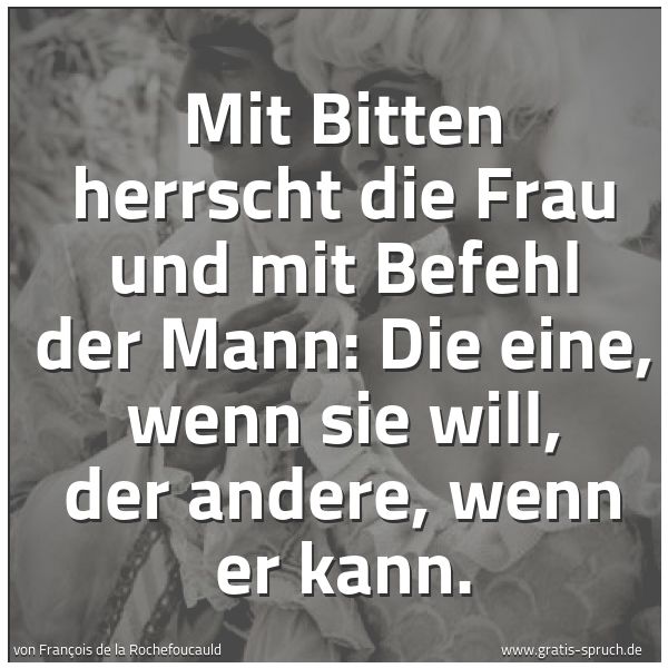 Quadratisches Spruchbild: Mit Bitten herrscht die Frau und mit Befehl der Mann: Die eine, wenn sie will, der andere, …