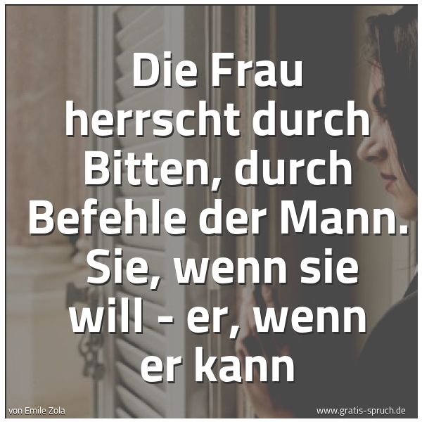 Quadratisches Spruchbild: Die Frau herrscht durch Bitten, durch Befehle der Mann.  Sie, wenn sie will - er, wenn er  …