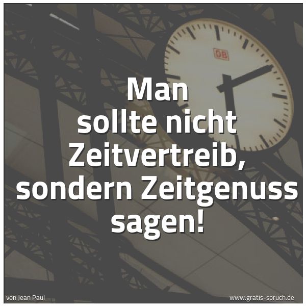 Quadratisches Spruchbild: Man sollte nicht Zeitvertreib, sondern Zeitgenuss sagen!