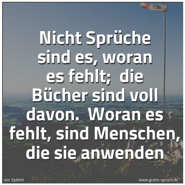 Quadratisches Spruchbild: Nicht Sprüche sind es, woran es fehlt; die Bücher sind voll davon. Woran es fehlt, sind …