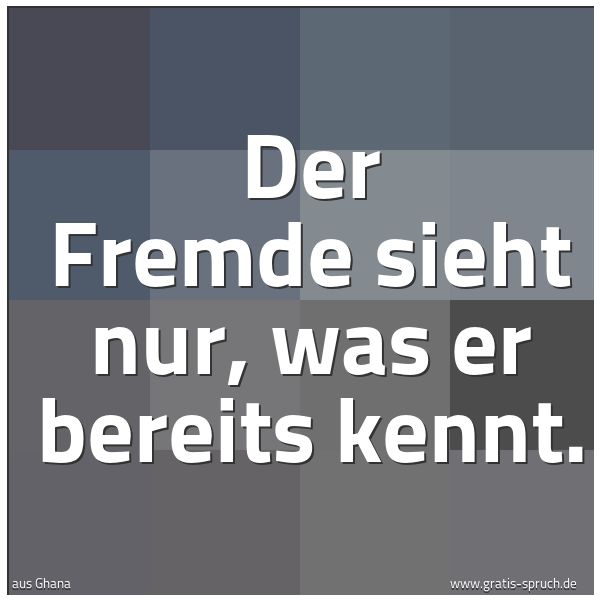 Quadratisches Spruchbild: Der Fremde sieht nur, was er bereits kennt.