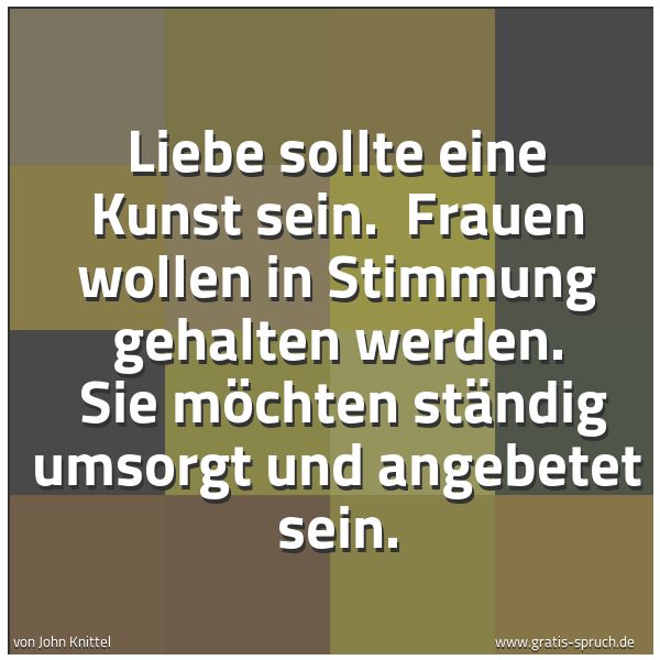 Quadratisches Spruchbild: Liebe sollte eine Kunst sein. Frauen wollen in Stimmung gehalten werden. Sie möchten stä …