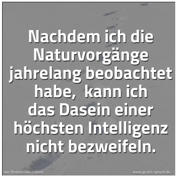 Quadratisches Spruchbild: Nachdem ich die Naturvorgänge jahrelang beobachtet habe, kann ich das Dasein einer höchst …