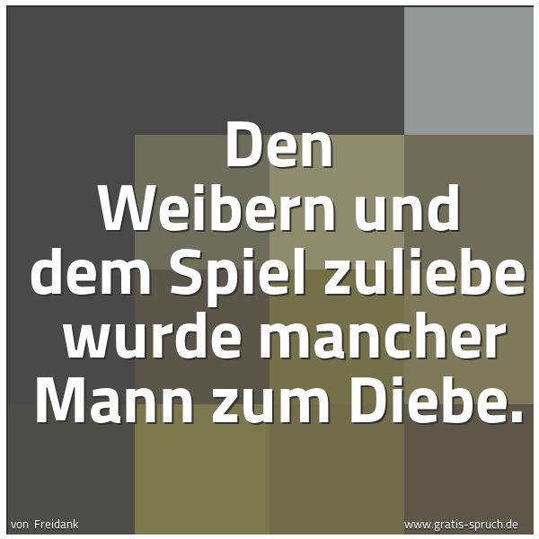 Quadratisches Spruchbild: Den Weibern und dem Spiel zuliebe wurde mancher Mann zum Diebe.