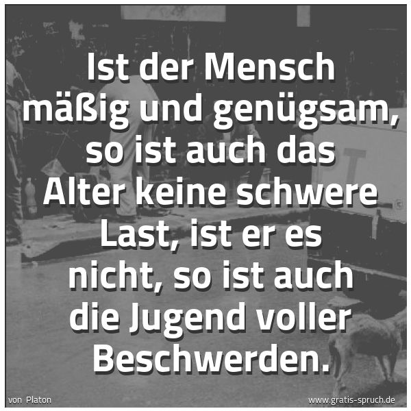 Quadratisches Spruchbild: Ist der Mensch mäßig und genügsam, so ist auch das Alter keine schwere Last, ist er es nic …