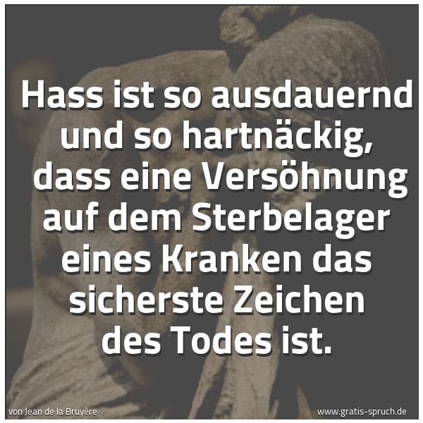 Quadratisches Spruchbild: Hass ist so ausdauernd und so hartnäckig,  dass eine Versöhnung auf dem Sterbelager eines  …