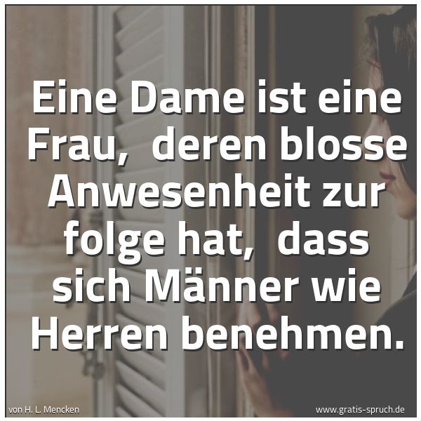 Quadratisches Spruchbild: Eine Dame ist eine Frau, deren blosse Anwesenheit zur folge hat, dass sich Männer wie He …