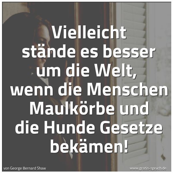 Quadratisches Spruchbild: Vielleicht stände es besser um die Welt, wenn die Menschen Maulkörbe und die Hunde Gesetz …