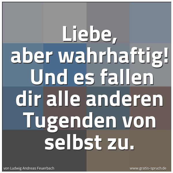 Quadratisches Spruchbild: Liebe, aber wahrhaftig! Und es fallen dir alle anderen Tugenden von selbst zu.