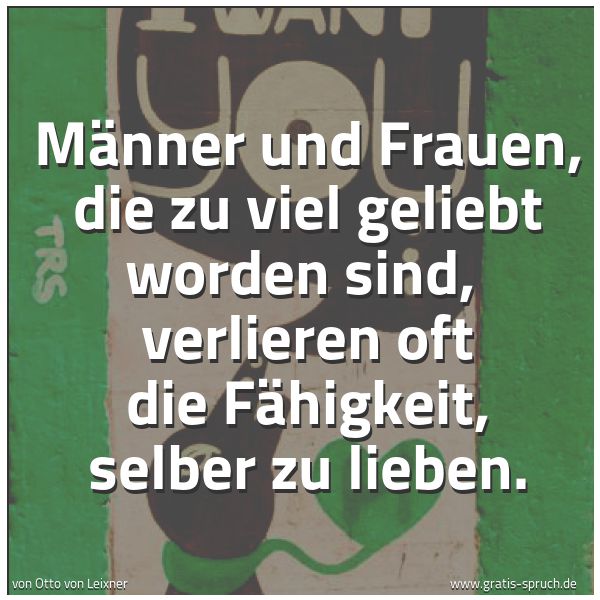 Quadratisches Spruchbild: Männer und Frauen, die zu viel geliebt worden sind,  verlieren oft die Fähigkeit, selber z …