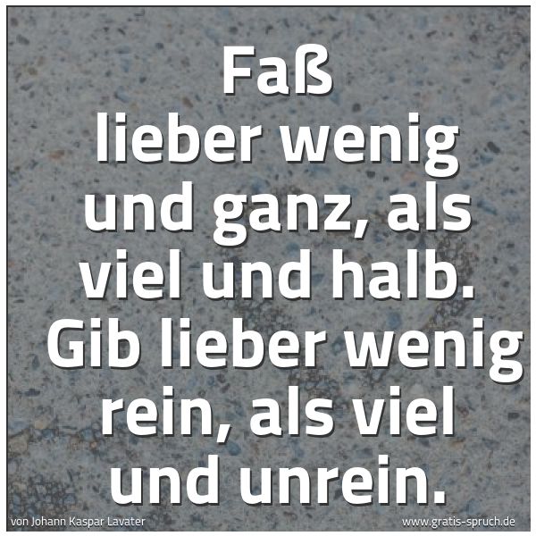 Quadratisches Spruchbild: Faß lieber wenig und ganz, als viel und halb. Gib lieber wenig rein, als viel und unrein.