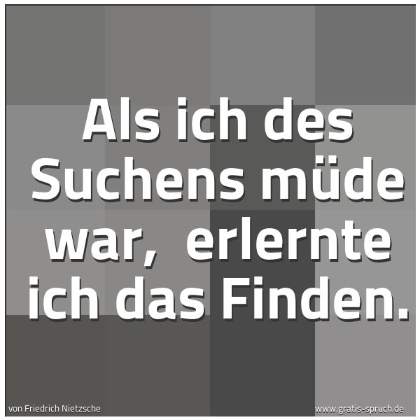 Quadratisches Spruchbild: Als ich des Suchens müde war, erlernte ich das Finden.