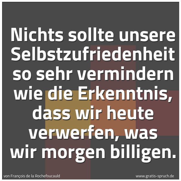 Quadratisches Spruchbild: Nichts sollte unsere Selbstzufriedenheit so sehr vermindern wie die Erkenntnis, dass wir h …