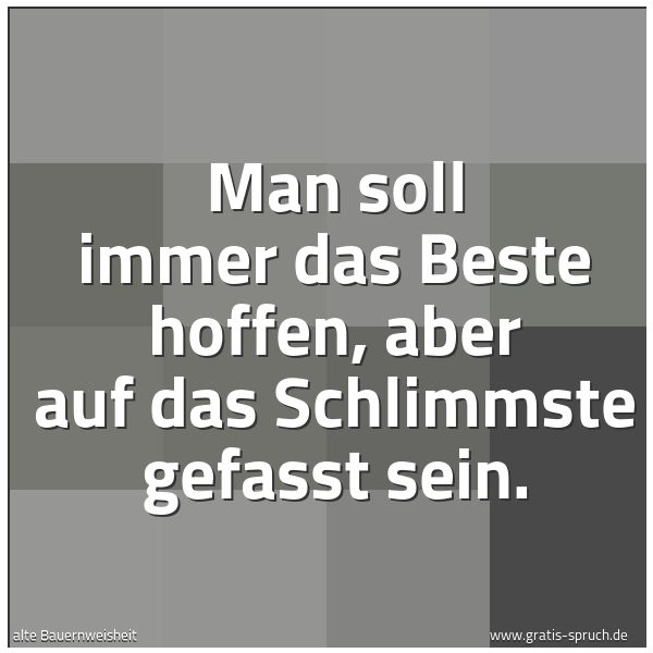 Quadratisches Spruchbild: Man soll immer das Beste hoffen, aber auf das Schlimmste gefasst sein.
