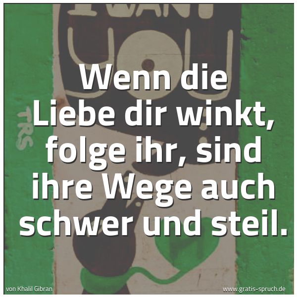 Quadratisches Spruchbild: Wenn die Liebe dir winkt, folge ihr, sind ihre Wege auch schwer und steil.